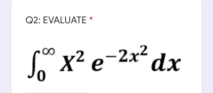Q2: EVALUATE *
S x² e-2x2
dx
