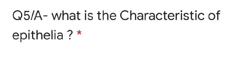 Q5/A- what is the Characteristic of
epithelia ?
