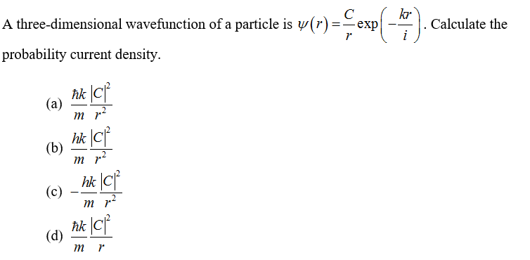 A three-dimensional wavefunction of a particle is w (r)=exp
kr
Calculate the
--
probability current density.
hk |Cf
(а)
m
hk Cf
(b)
m r
hk |C
(c)
m r
hk |Cf
(d)
m r
