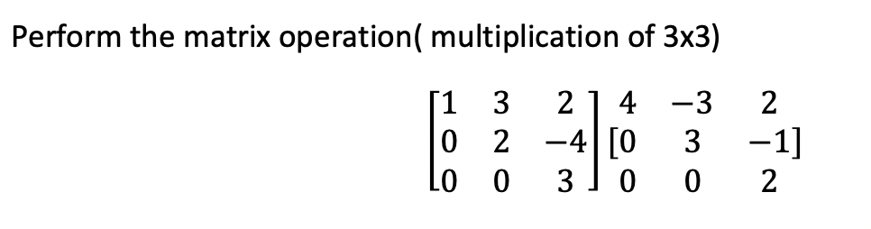 Perform the matrix operation( multiplication of 3x3)
1
3
2 1 4
-3
02
3
LO
0
-4 [0
3 0 0
2
-1]
2