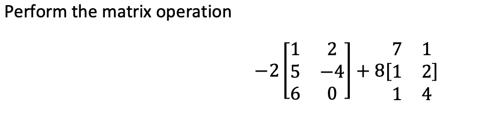 Perform the matrix operation
[1
2
7
1
-25 -4 +8[1 2]
L6
0
1 4