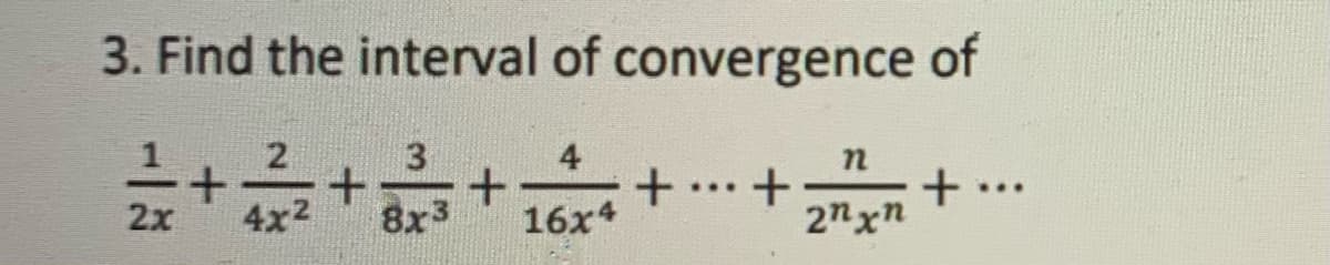 3. Find the interval of convergence
of
4
+ ...
2nxn
...
2x
4x2
8x3
16x4
