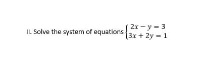 II. Solve the system of equations
(2x - y = 3
(3x + 2y = 1