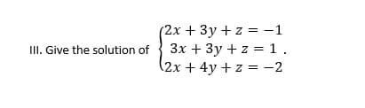 III. Give the solution of
(2x + 3y + z = -1
3x + 3y + z = 1.
(2x + 4y + z = -2