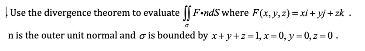 Use the divergence theorem to evaluate || F•ndS where F(x, y,z) = xi+ yj+zk .
n is the outer unit normal and o is bounded by x+y+z=1, x = 0, y = 0, z = 0 .
