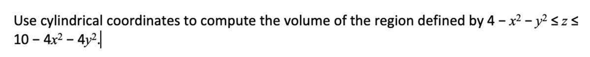 Use cylindrical coordinates to compute the volume of the region defined by 4 – x² – y² <zs
10 – 4x² – 4y².
|
