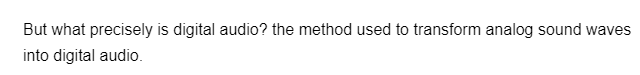 But what precisely is digital audio? the method used to transform analog sound waves
into digital audio.