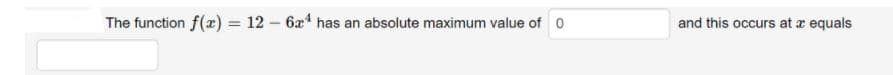 The function f(x) = 12 – 6x* has an absolute maximum value of 0
and this occurs at æ equals
