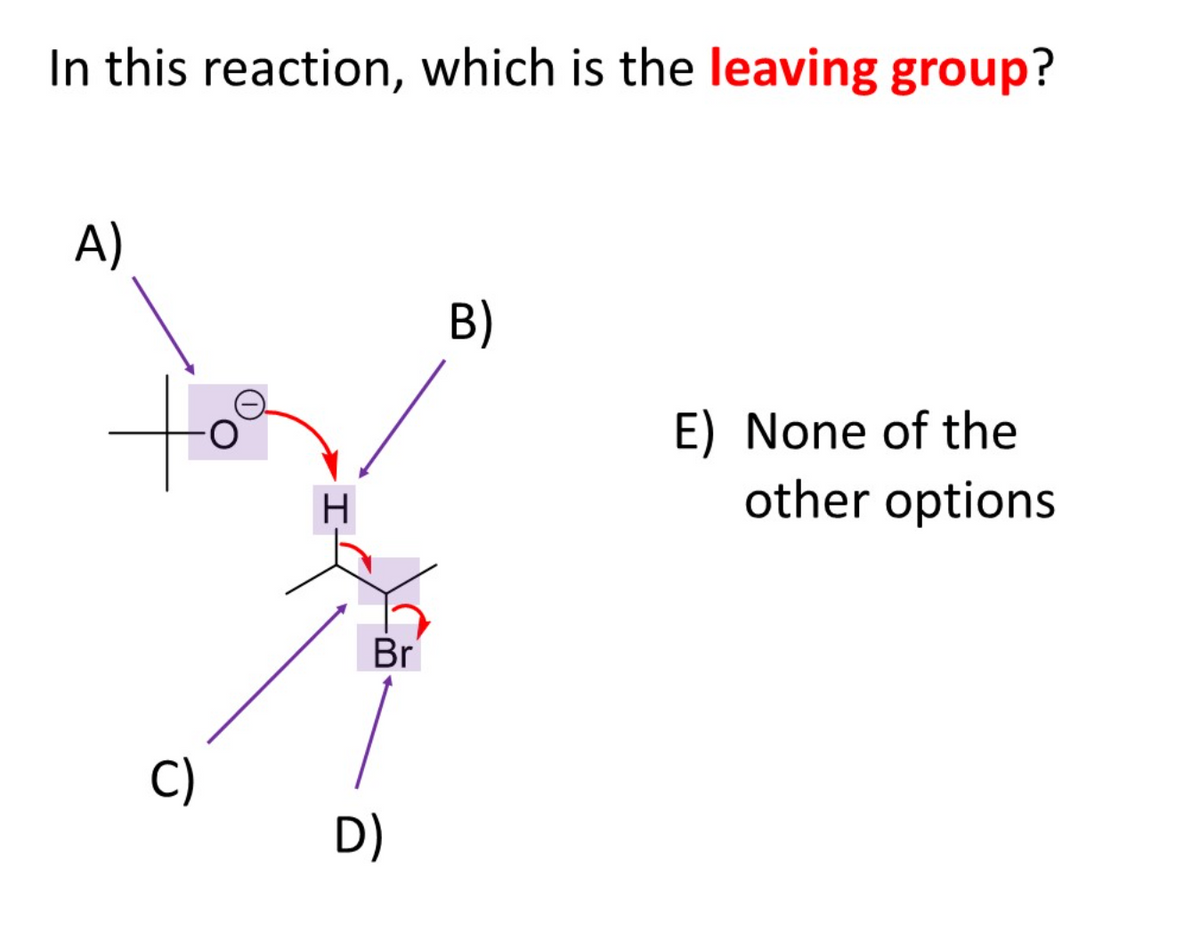 In this reaction, which is the leaving group?
A)
B)
to
E) None of the
other options
Br
C)
D)
