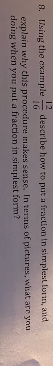 12
8. Using the example describe how to put a fraction in simplest form,
16
of pictures,
what
explain why this procedure makes sense. In terms
doing when you put a fraction in simplest form?
and
are you
