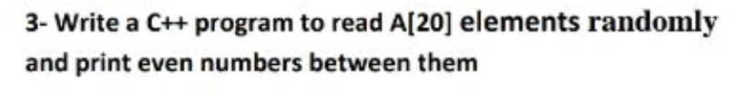 3- Write a C++ program to read A[20] elements randomly
and print even numbers between them
