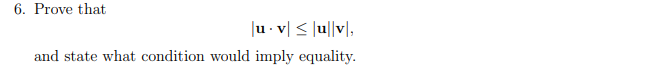 6. Prove that
|u. v ≤ uv,
and state what condition would imply equality.