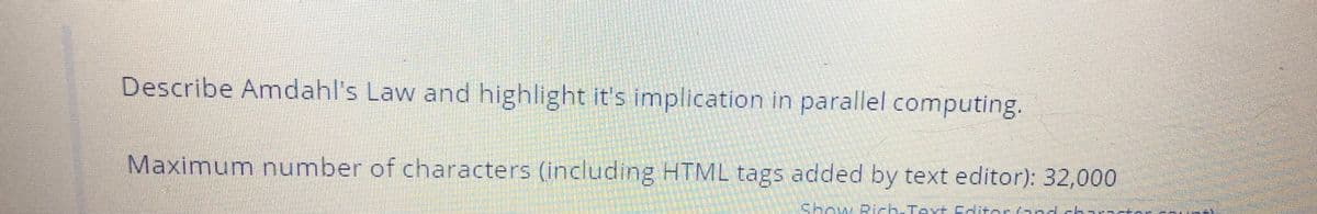 Describe Amdahl's Law and highlight it's implication in parallel computing.
Maximum number of characters (including HTML tags added by text editor): 32,000
Show Rich-Text Pditor(a5 d ch
