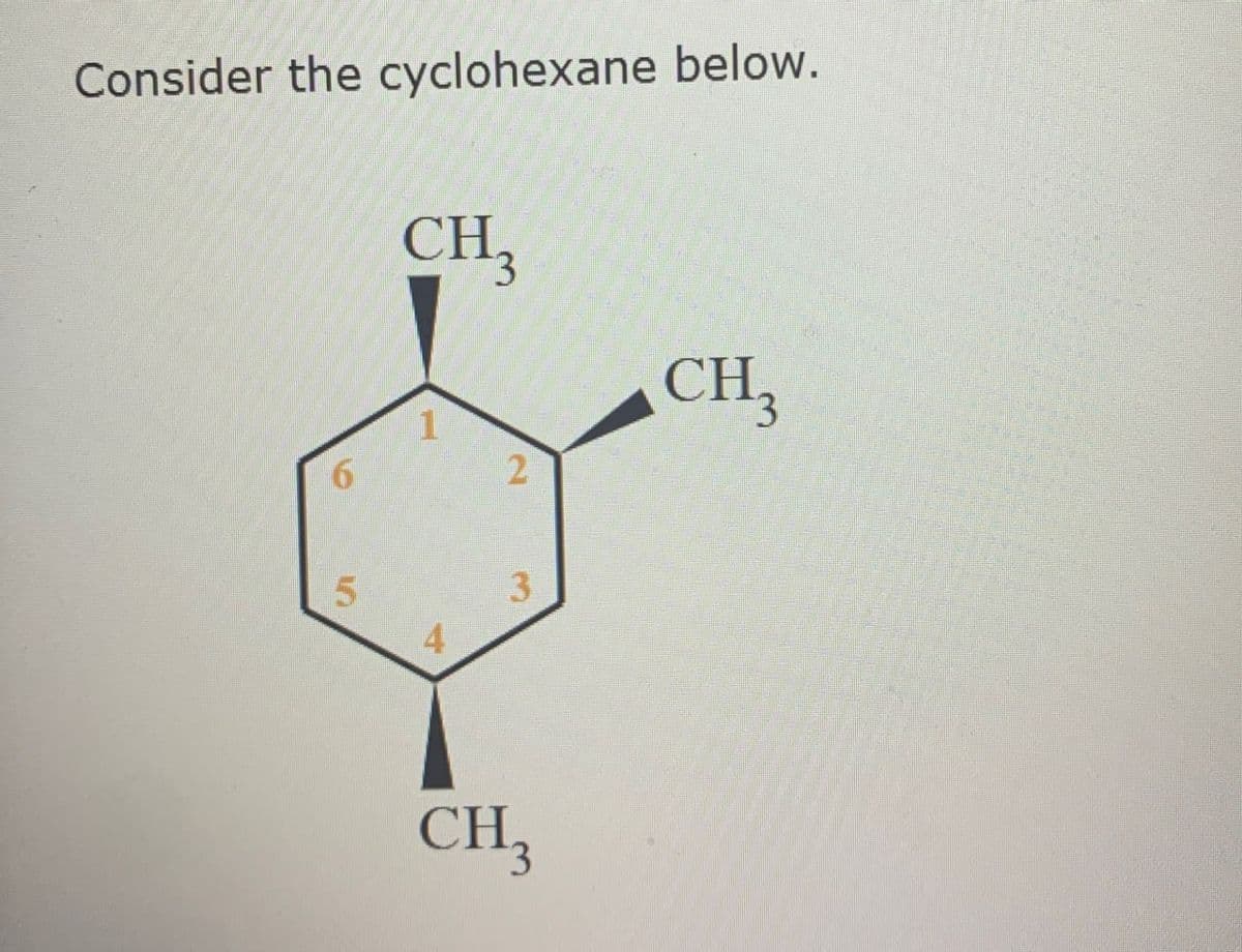 Consider the cyclohexane below.
6
CH3
2
CH₁₂
3
5
A
CH₁₂
3