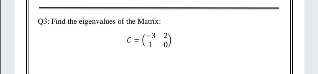 Q3: Find the eigenvalues of the Matrix:
c = (7 )
.3
