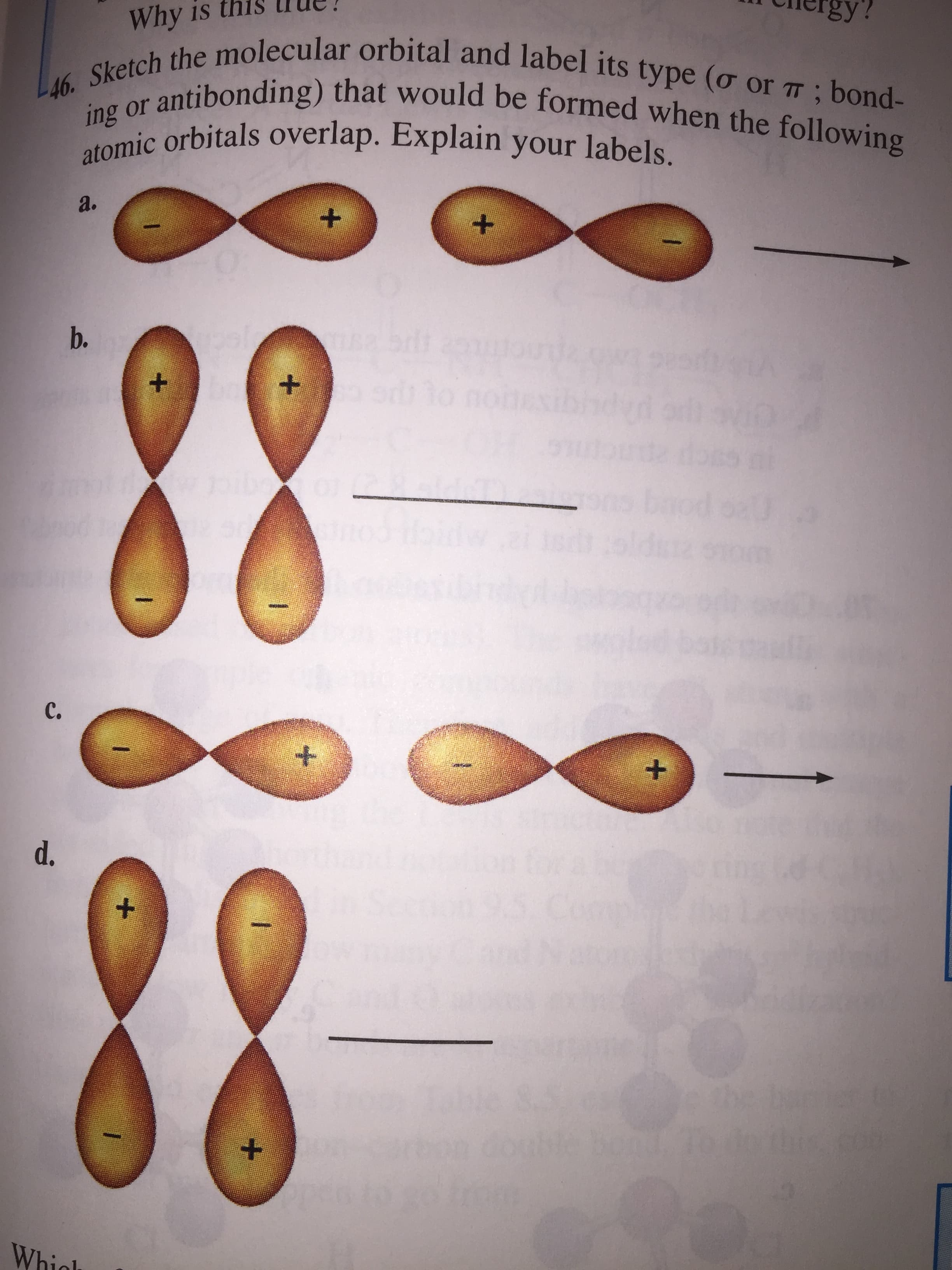 Why is
L46. Sketch the molecular orbital and label its type (o or T; bond-
r antibonding) that would be formed when the following
atomic orbitals overlap. Explain your labels.
a.
+.
b.
C.
d.
the ie
bond.To
Whioh
+.
1.
