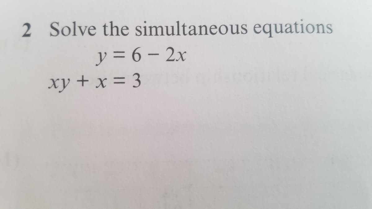 2 Solve the simultaneous equations
y = 6 – 2x
-
xy + x = 3
