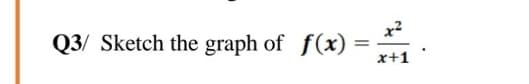 x2
Q3/ Sketch the graph of f(x) =
x+1
