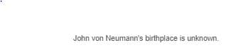 John von Neumann's birthplace is unknown.
