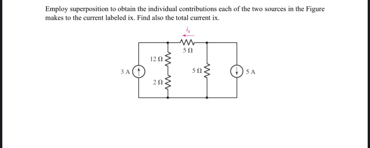 Employ superposition to obtain the individual contributions each of the two sources in the Figure
makes to the current labeled ix. Find also the total current ix.
3 A
12 Q2
202
502
5Ω
www
5 A