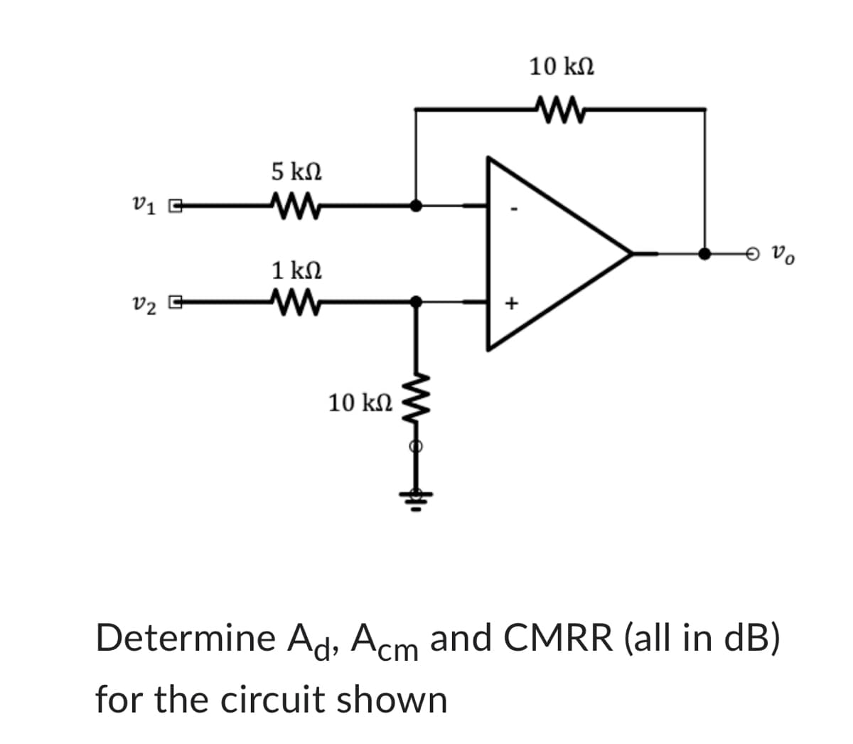 01 Ε
02
4
5 ΚΩ
1 ΚΩ
Μ
10 ΚΩ
10 ΚΩ
Μ
νο
Determine Ad, Acm and CMRR (all in dB)
for the circuit shown