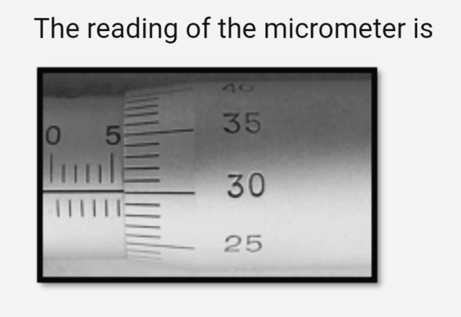 The reading of the micrometer is
0 5
|||||
MM
35
30
25