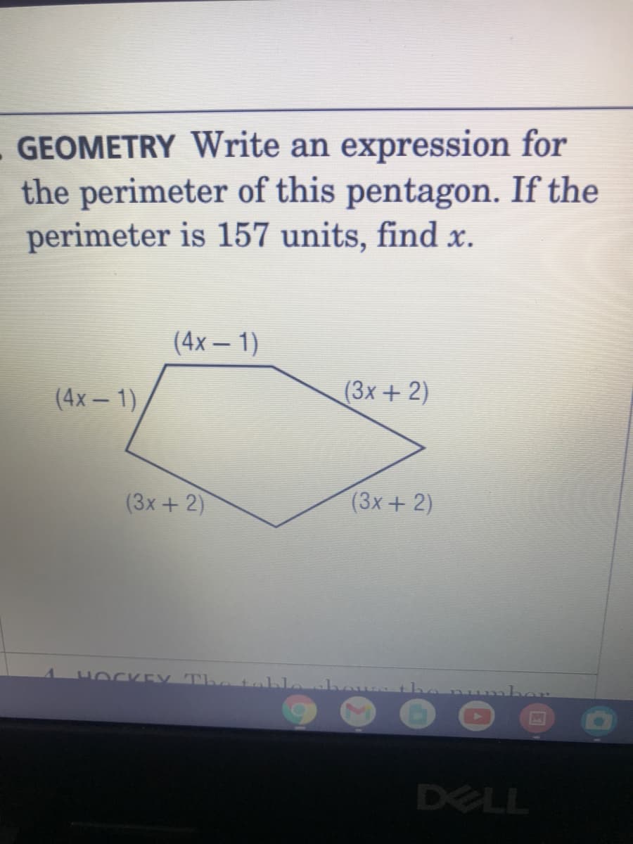 GEOMETRY Write an expression for
the perimeter of this pentagon. If the
perimeter is 157 units, find x.
(4х- 1)
(4х — 1)
(3x + 2)
(3x+ 2)
(3x+ 2)
HOCKE y The tah
DELL
