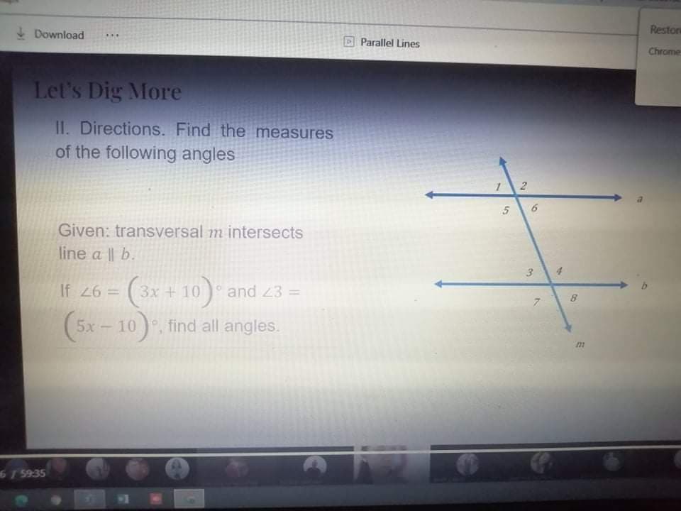 I Download
Restore
...
D Parallel Lines
Chrome
Let's Dig More
II. Directions. Find the measures
of the following angles
5
Given: transversal m intersects
line a || b.
4
3x + 10)° and 23 =
= 97 |
10 find all angles.
%3D
8
(5x – 10), find all angles.
67 5935
