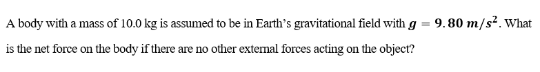 A body with a mass of 10.0 kg is assumed to be in Earth's gravitational field with g
9. 80 m/s². What
is the net force on the body if there are no other external forces acting on the object?
