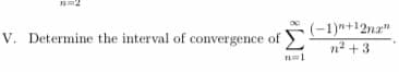 V. Determine the interval of convergence of -1)n+12nz"
V. Determine the interval of convergence of
-1)n+12na"
n2 + 3
