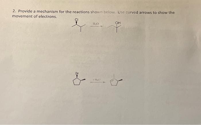 2. Provide a mechanism for the reactions shown below. Use curved arrows to show the
movement
of electrons.
Br
H₂O
t-Hu
OH
+