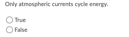 Only atmospheric currents cycle energy.
O True
O False
