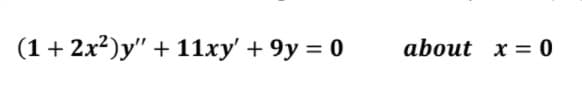 (1+ 2x2)y" + 11xy' + 9y = 0
about x = 0
