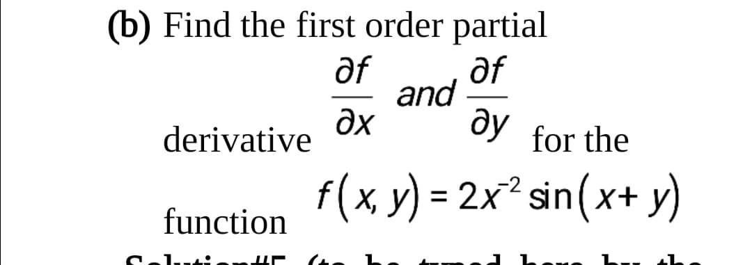 (b) Find the first order partial
af
and
ду
af
derivative
Əx
dy for the
f(x у) - 2x* sin (x* у)
f(X,
function
