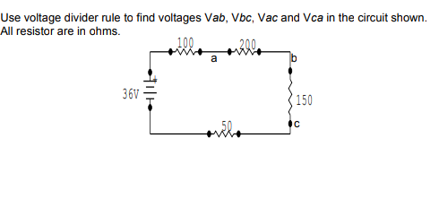 Use voltage divider rule to find voltages Vab, Vbc, Vac and Vca in the circuit shown.
All resistor are in ohms.
100
200
a
36V
150
