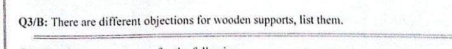 Q3/B: There are different objections for wooden supports, list them.
