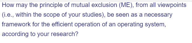 How may the principle of mutual exclusion (ME), from all viewpoints
(i.e., within the scope of your studies), be seen as a necessary
framework for the efficient operation of an operating system,
according to your research?