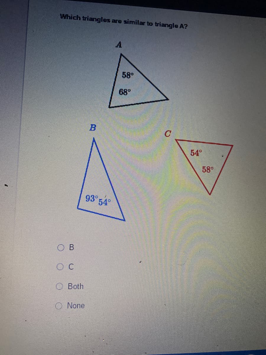 Which triangles are similar to triangle A?
OC
Both
None
93⁰ 54°
A
58⁰
68⁰
C
54°
58°