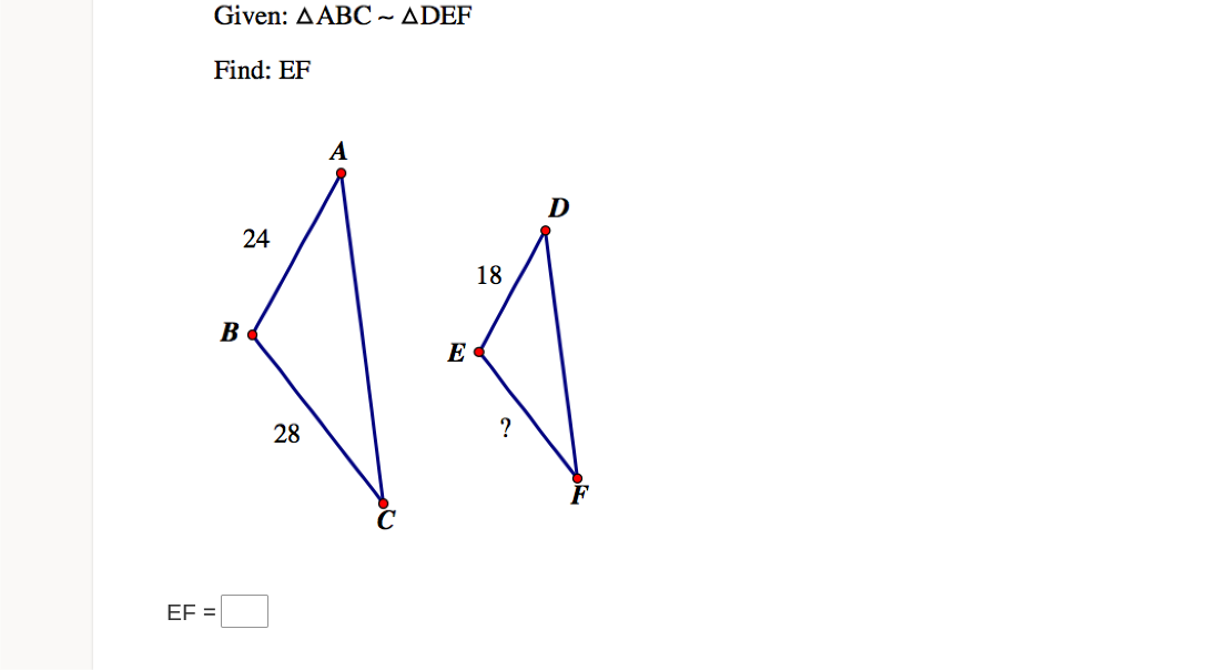 Given: AABC ~ ADEF
Find: EF
A
D
24
18
11
B
E
28
?
EF =