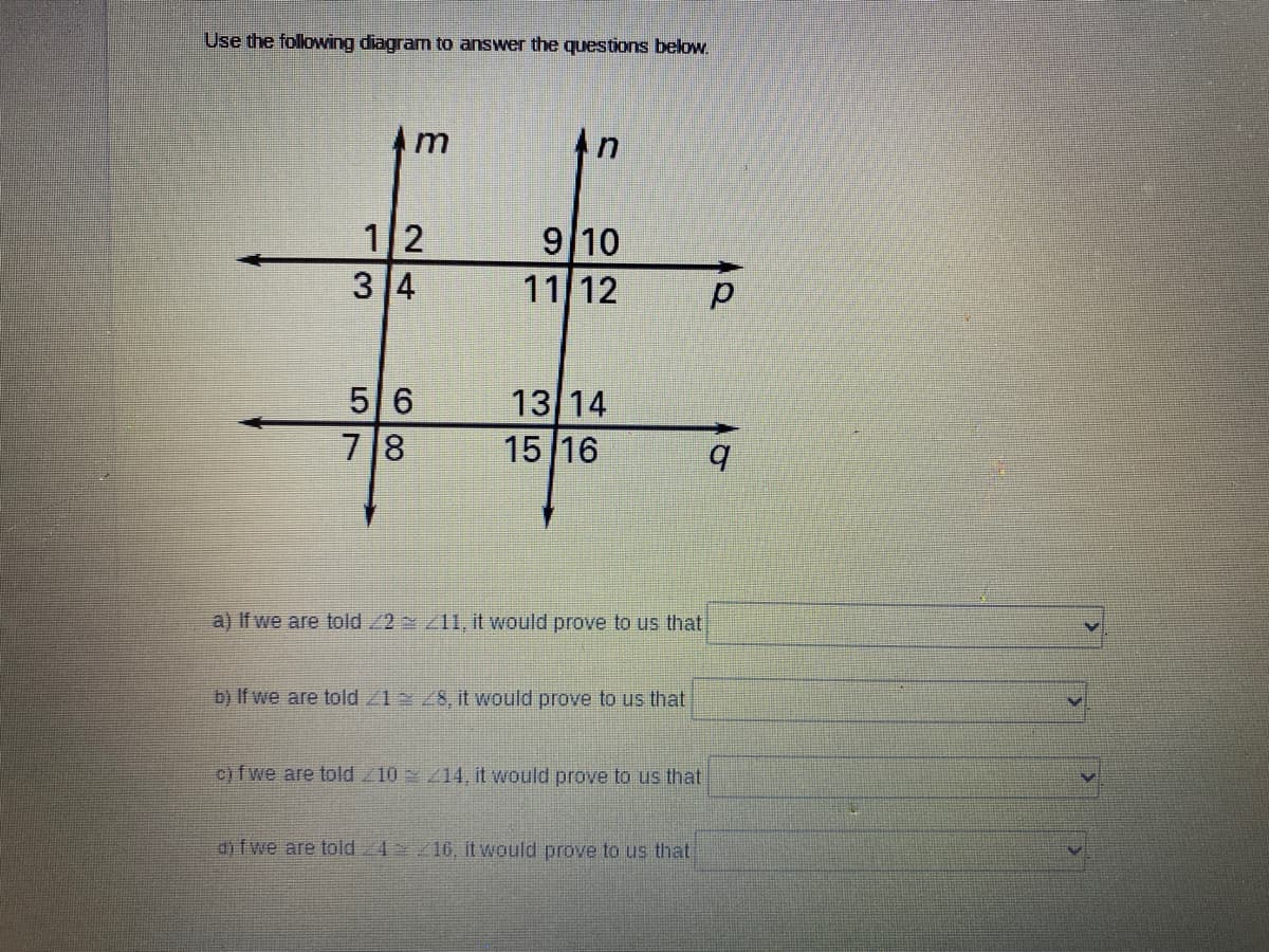 Use the following diagram to answer the questions below.
Am
1/2
3 4
5 6
78
An
9 10
11/12
13/14
15/16
a) If we are told 22 211, it would prove to us that
b) If we are told 21 28, it would prove to us that
c)fwe are told 210 214, it would prove to us that
dif we are told 24/16, it would prove to us that
q