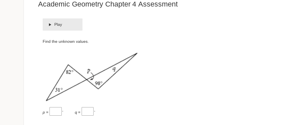 Academic Geometry Chapter 4 Assessment
► Play
Find the unknown values.
p=
31°
829
q=
P
98⁰