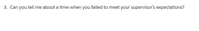 3. Can you tell me about a time when you failed to meet your supervisor's expectations?