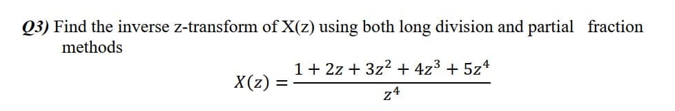 Q3) Find the inverse z-transform of X(z) using both long division and partial fraction
methods
1+ 2z + 3z? + 4z³ + 5z4
X(z)
74
