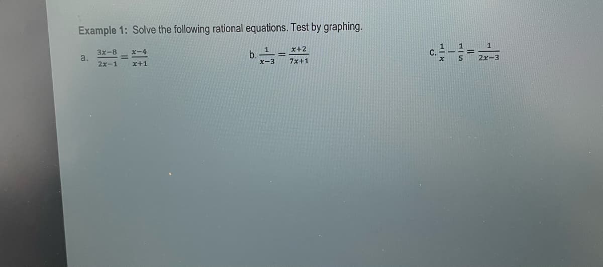 Example 1: Solve the following rational equations. Test by graphing.
x+2
7x+1
a.
3x-8=
2x-1
x-4
x+1
b.
1
x-3
c.--3--22
5
2x-3