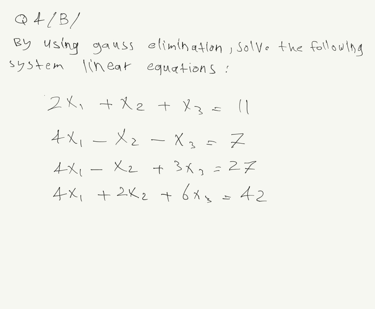 Q 4/B,
By using gauss elimination, solve the following
system linear equations :
2x₁ + x2 + x3 = 11
4X₁ X₂ X3
4시
Z
=27
x₂ + 3x₂
X2
4X1
4x₁ + 2x₂ + 6x₂
2×2
ܝ
42
