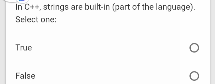 In C++, strings are built-in (part of the language).
Select one:
True
False
