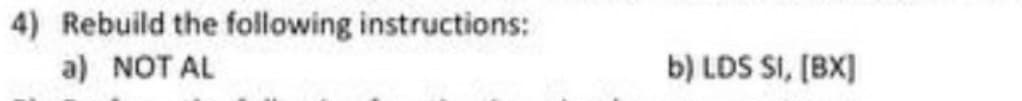 4) Rebuild the following instructions:
a) NOT AL
b) LDS SI, [BX]
