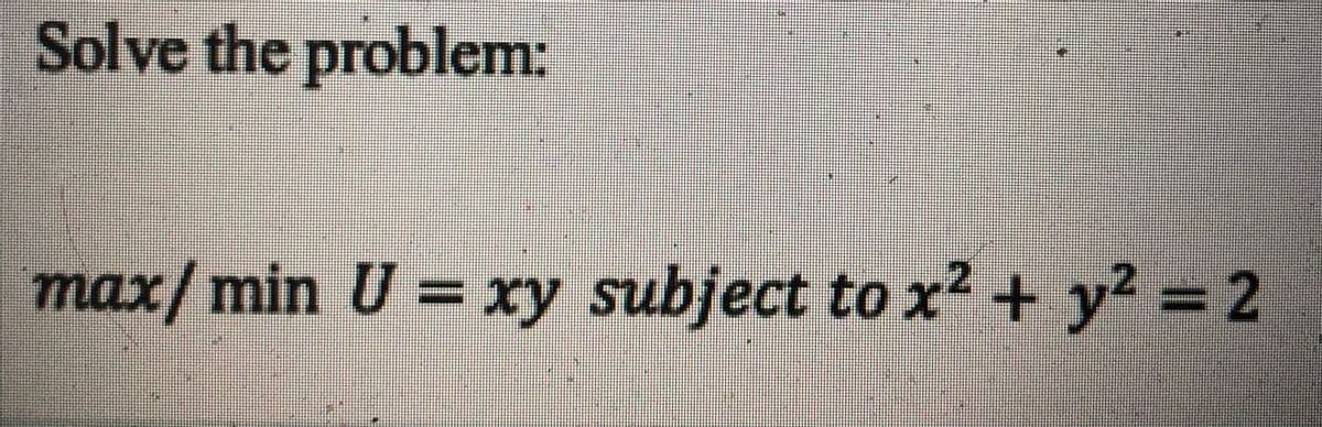 Solve the problem:
max/min U = xy subject to x² + y² = 2
