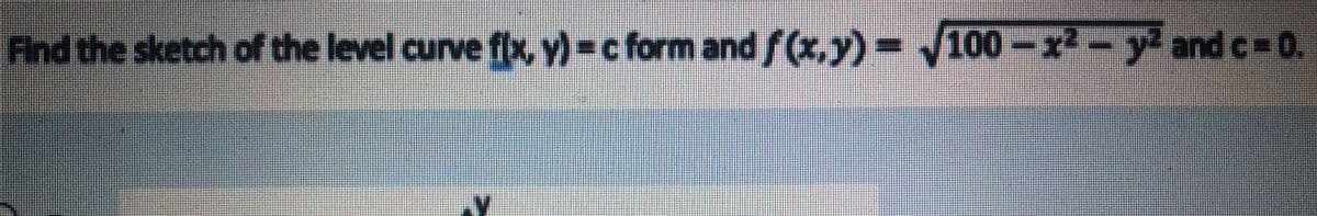 Find the sketch of the level curve flx, y) =c form and .y)
100-x²-y' and c%3D0.
