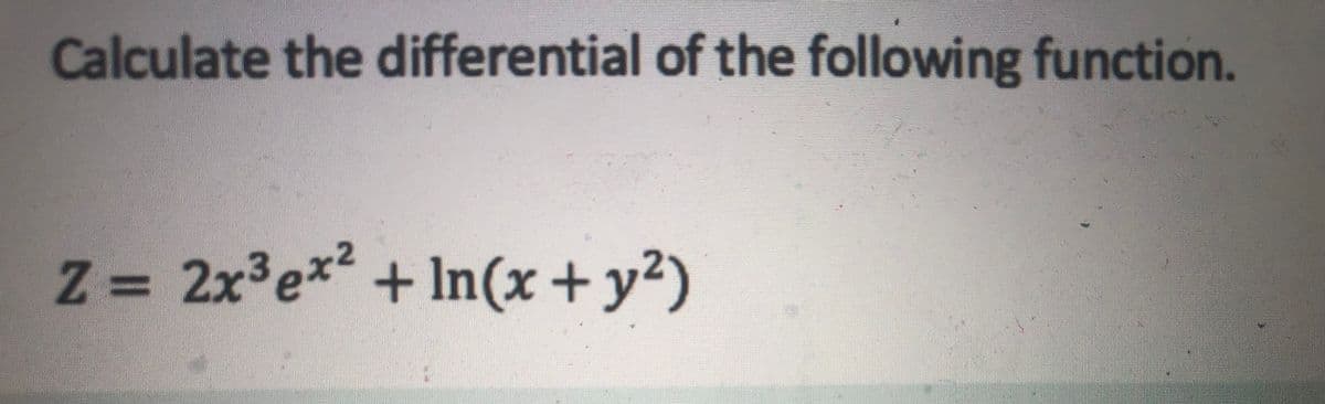 Calculate the differential of the following function.
Z 2x3ex?
+ In(x+y²)
%3D
